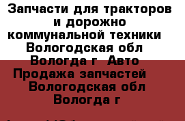 Запчасти для тракторов и дорожно-коммунальной техники - Вологодская обл., Вологда г. Авто » Продажа запчастей   . Вологодская обл.,Вологда г.